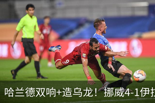 哈兰德双响+造乌龙！挪威4-1伊拉克取开门红 亚足联球队本届首败