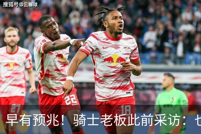 早有预兆！骑士老板此前采访：也许将迎回老詹 6月30日前我不能说
