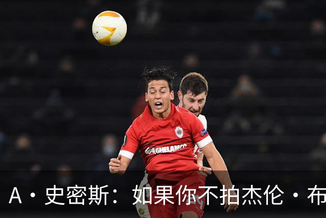 A·史密斯：如果你不拍杰伦·布朗马屁 他就觉得你在黑他